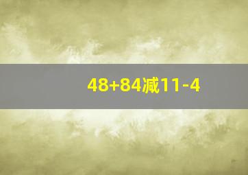 48+84减11-4