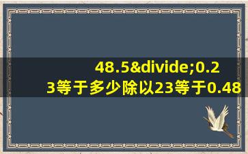 48.5÷0.23等于多少除以23等于0.485除以多少