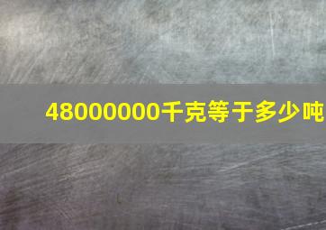 48000000千克等于多少吨