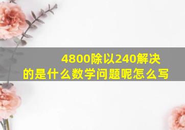 4800除以240解决的是什么数学问题呢怎么写