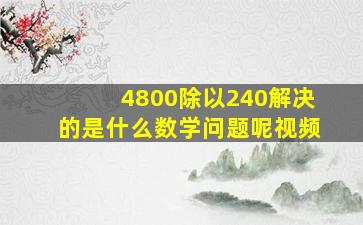 4800除以240解决的是什么数学问题呢视频