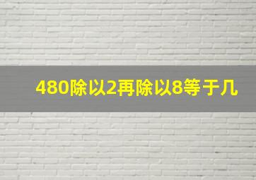 480除以2再除以8等于几