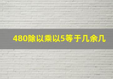 480除以乘以5等于几余几