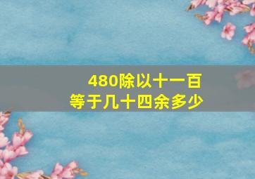 480除以十一百等于几十四余多少