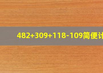 482+309+118-109简便计算