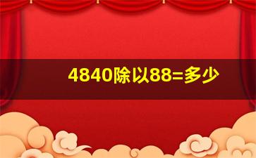 4840除以88=多少