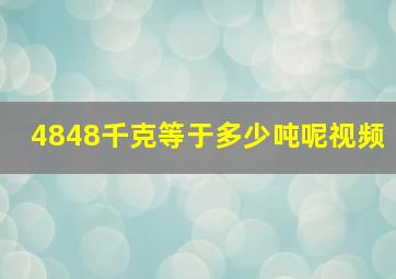 4848千克等于多少吨呢视频