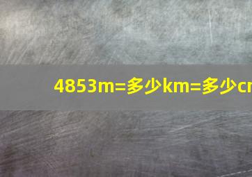 4853m=多少km=多少cm