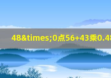 48×0点56+43乘0.48加0.48