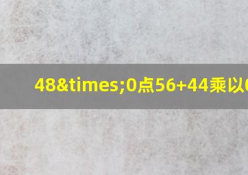 48×0点56+44乘以0点4