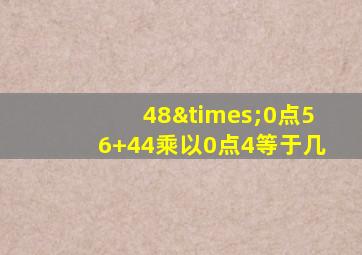 48×0点56+44乘以0点4等于几