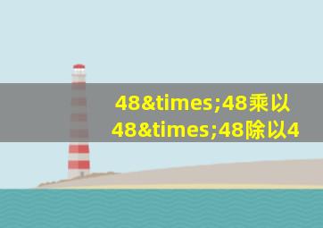 48×48乘以48×48除以4