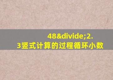 48÷2.3竖式计算的过程循环小数