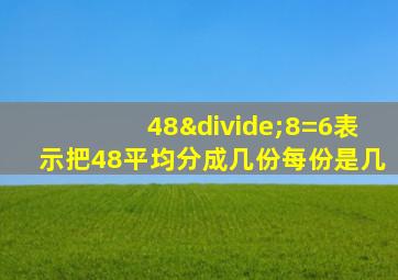 48÷8=6表示把48平均分成几份每份是几