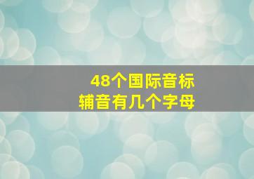 48个国际音标辅音有几个字母