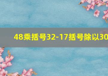 48乘括号32-17括号除以30