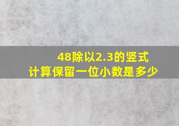 48除以2.3的竖式计算保留一位小数是多少