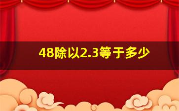 48除以2.3等于多少