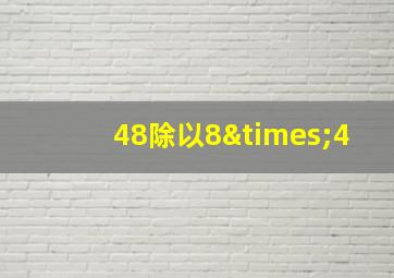 48除以8×4