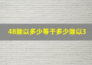 48除以多少等于多少除以3