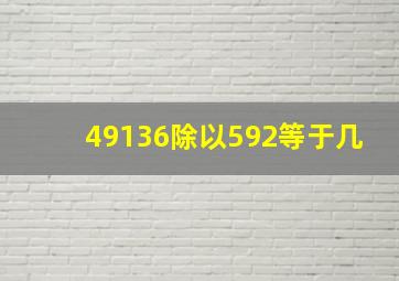 49136除以592等于几