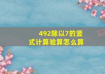 492除以7的竖式计算验算怎么算