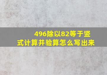 496除以82等于竖式计算并验算怎么写出来