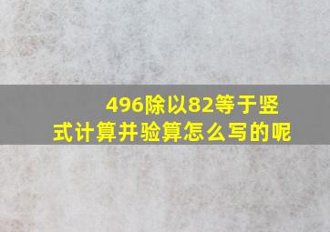 496除以82等于竖式计算并验算怎么写的呢