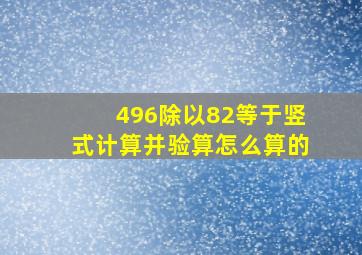 496除以82等于竖式计算并验算怎么算的