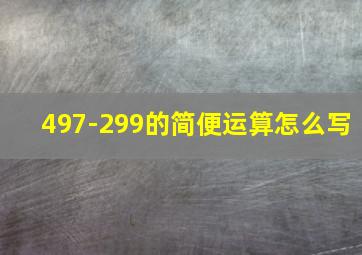 497-299的简便运算怎么写