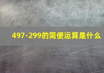 497-299的简便运算是什么