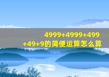 4999+4999+499+49+9的简便运算怎么算