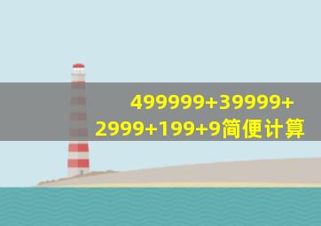 499999+39999+2999+199+9简便计算