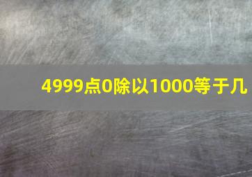 4999点0除以1000等于几