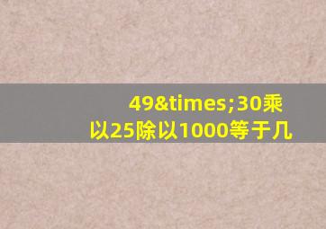 49×30乘以25除以1000等于几