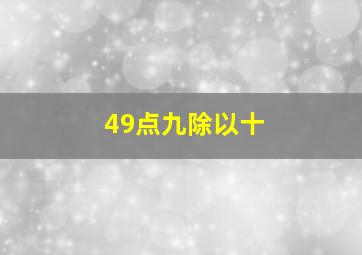 49点九除以十