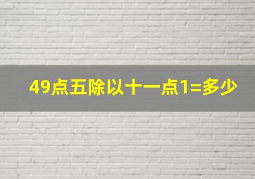 49点五除以十一点1=多少