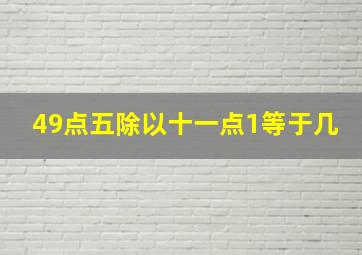 49点五除以十一点1等于几