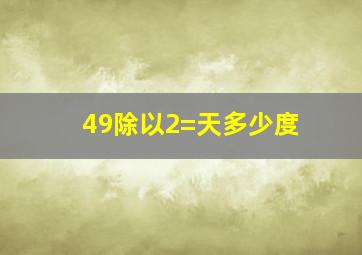 49除以2=天多少度