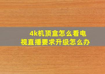 4k机顶盒怎么看电视直播要求升级怎么办