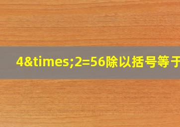 4×2=56除以括号等于几