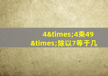 4×4乘49×除以7等于几