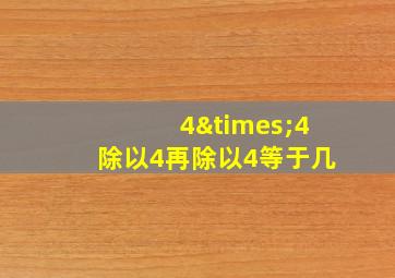 4×4除以4再除以4等于几