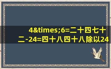 4×6=二十四七十二-24=四十八四十八除以24等于几