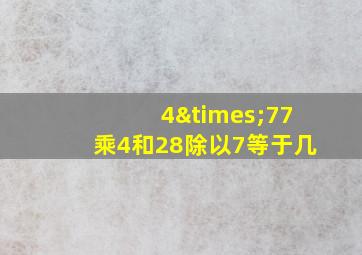 4×77乘4和28除以7等于几