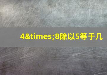 4×8除以5等于几