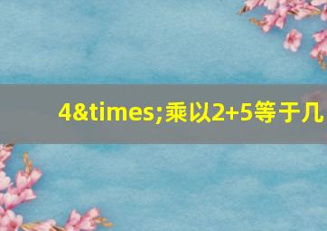 4×乘以2+5等于几