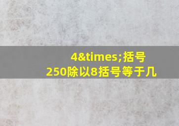 4×括号250除以8括号等于几