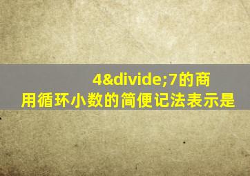 4÷7的商用循环小数的简便记法表示是