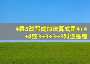 4乘3改写成加法算式是4+4+4或3+3+3+3对还是错